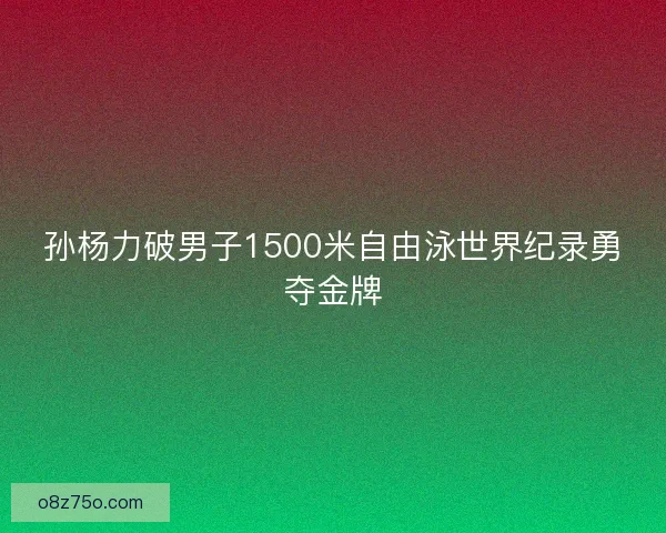 孙杨力破男子1500米自由泳世界纪录勇夺金牌 孙杨力破男子1500米自由泳世界纪录勇夺金牌