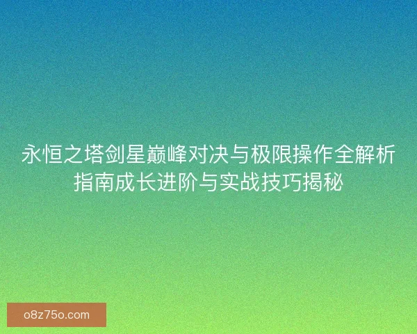 永恒之塔剑星巅峰对决与极限操作全解析指南成长进阶与实战技巧揭秘