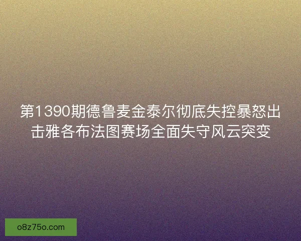 第1390期德鲁麦金泰尔彻底失控暴怒出击雅各布法图赛场全面失守风云突变