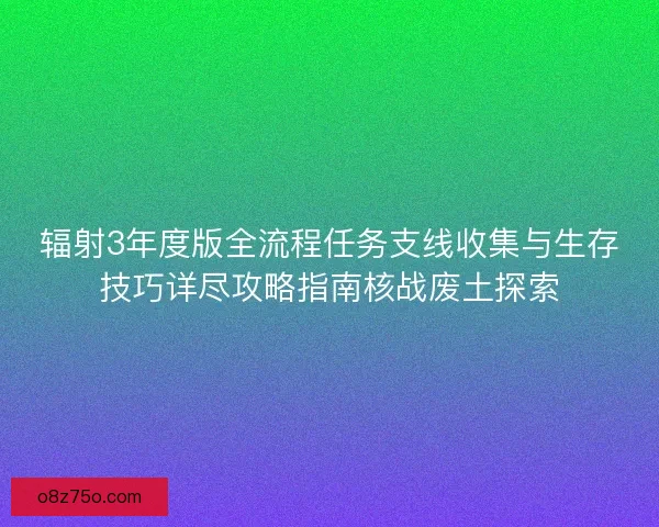 辐射3年度版全流程任务支线收集与生存技巧详尽攻略指南核战废土探索